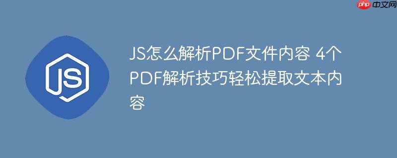JS怎么解析PDF文件内容 4个PDF解析技巧轻松提取文本内容