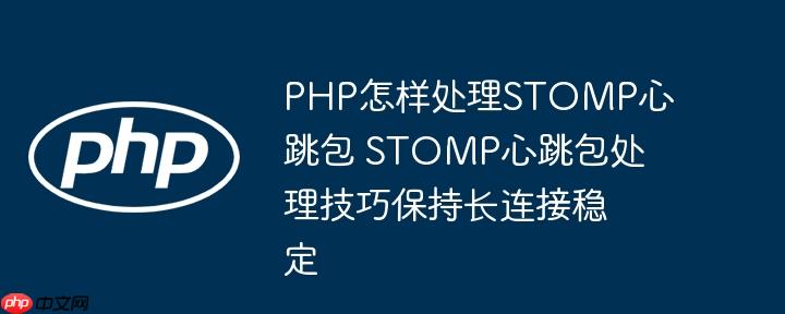 PHP怎样处理STOMP心跳包 STOMP心跳包处理技巧保持长连接稳定