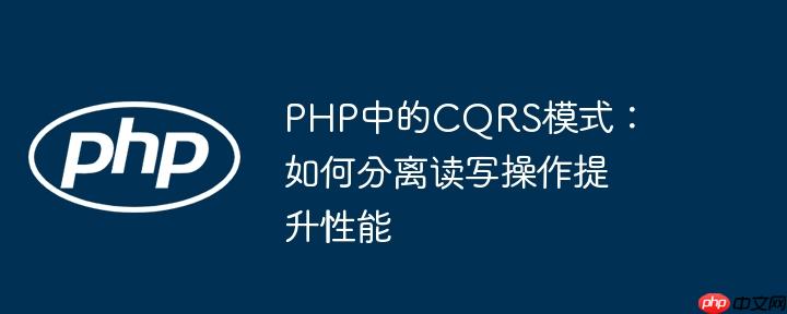 PHP中的CQRS模式：如何分离读写操作提升性能