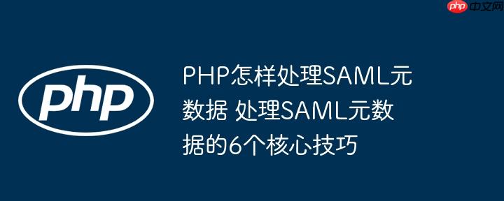 PHP怎样处理SAML元数据 处理SAML元数据的6个核心技巧