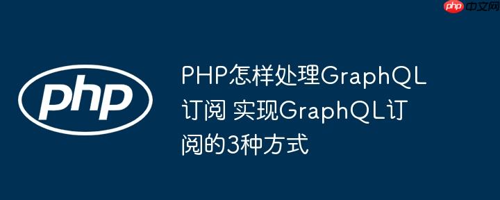 PHP怎样处理GraphQL订阅 实现GraphQL订阅的3种方式