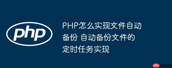 PHP怎么实现文件自动备份 自动备份文件的定时任务实现