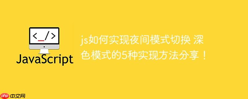 js如何实现夜间模式切换 深色模式的5种实现方法分享！