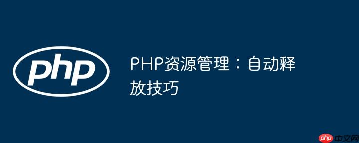 PHP资源管理：自动释放技巧
