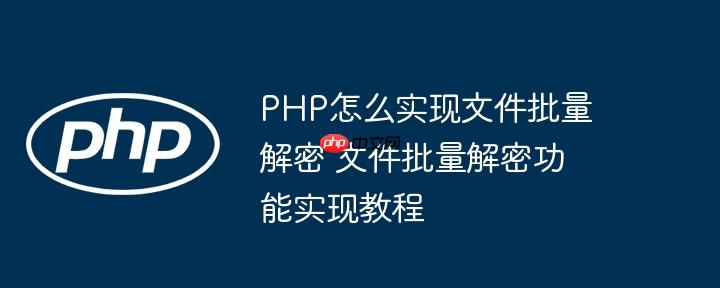 PHP怎么实现文件批量解密 文件批量解密功能实现教程