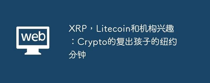xrp，litecoin和机构兴趣：crypto的复出孩子的纽约分钟