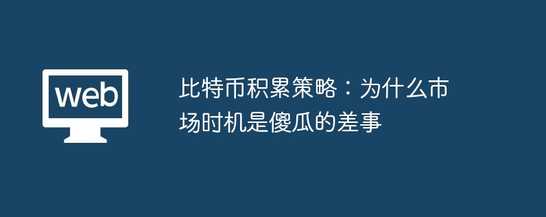 比特币积累策略：为什么市场时机是傻瓜的差事