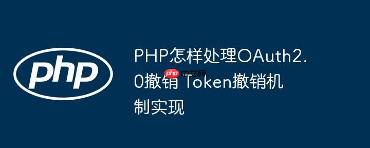 PHP怎样处理OAuth2.0撤销 Token撤销机制实现