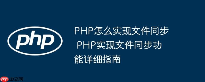PHP怎么实现文件同步 PHP实现文件同步功能详细指南