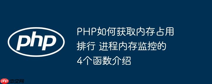 PHP如何获取内存占用排行 进程内存监控的4个函数介绍