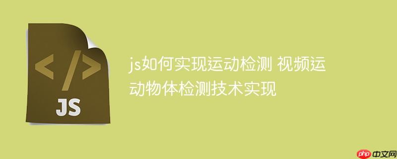 js如何实现运动检测 视频运动物体检测技术实现