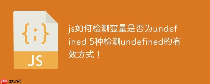 js如何检测变量是否为undefined 5种检测undefined的有效方式！