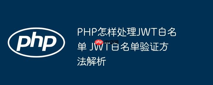 PHP怎样处理JWT白名单 JWT白名单验证方法解析