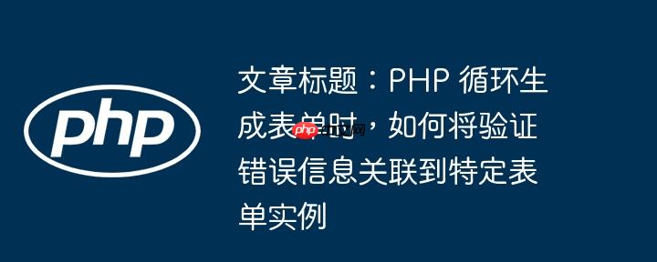 文章标题：php 循环生成表单时，如何将验证错误信息关联到特定表单实例