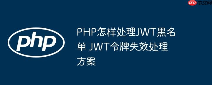 PHP怎样处理JWT黑名单 JWT令牌失效处理方案