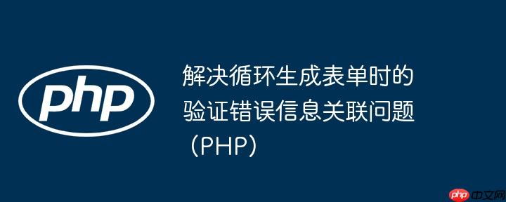 解决循环生成表单时的验证错误信息关联问题 (PHP)