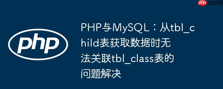 php与mysql：从tbl_child表获取数据时无法关联tbl_class表的问题解决