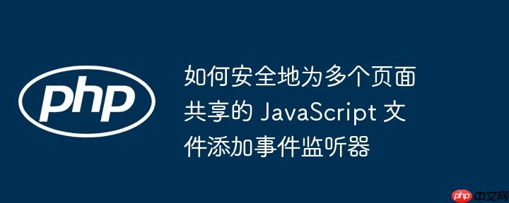 如何安全地为多个页面共享的 JavaScript 文件添加事件监听器
