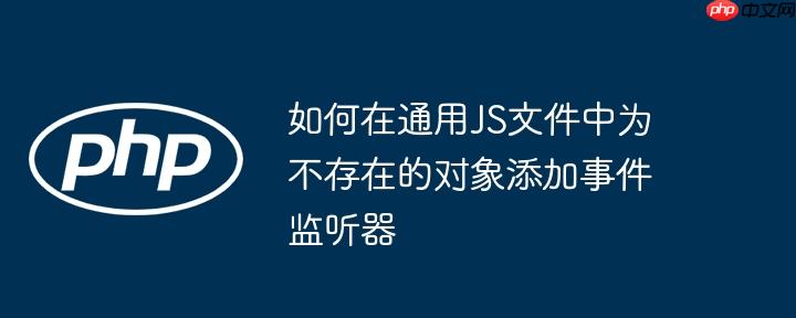 如何在通用JS文件中为不存在的对象添加事件监听器