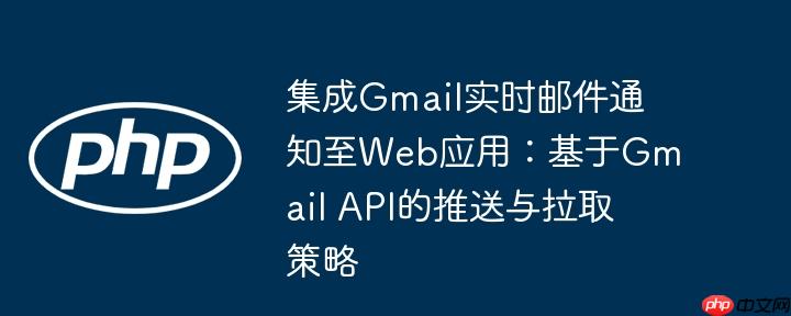 集成gmail实时邮件通知至web应用：基于gmail api的推送与拉取策略
