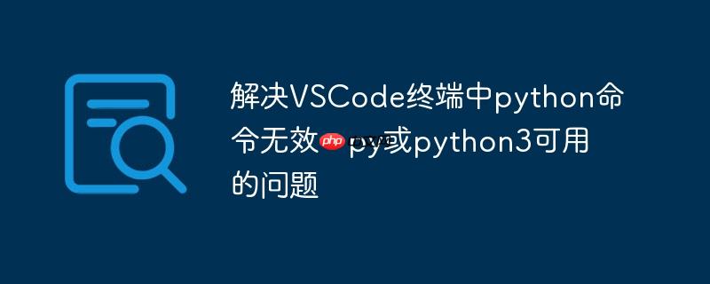 解决vscode终端中python命令无效，py或python3可用的问题