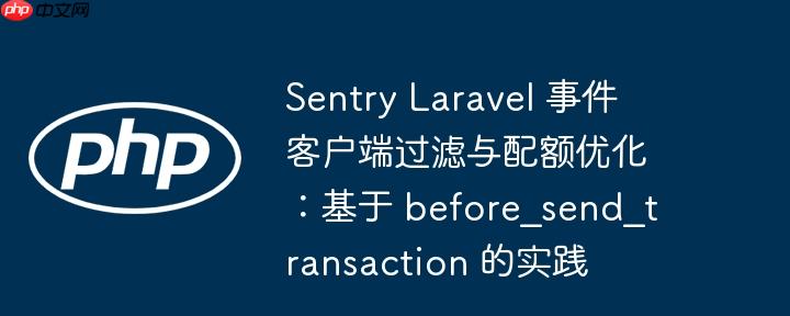 sentry laravel 事件客户端过滤与配额优化：基于 before_send_transaction 的实践