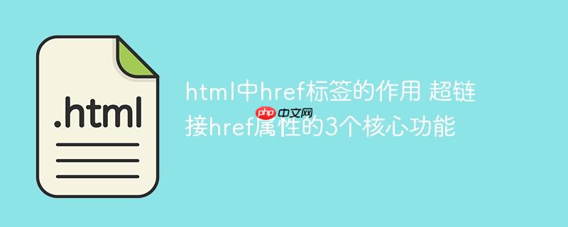 html中href标签的作用 超链接href属性的3个核心功能