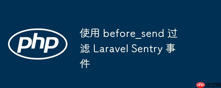 使用 before_send 过滤 laravel sentry 事件