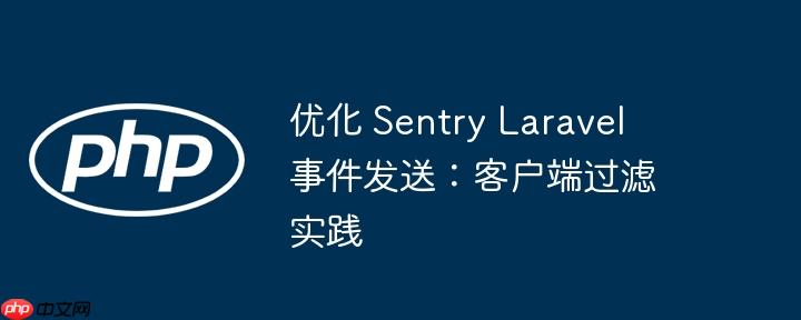 优化 Sentry Laravel 事件发送：客户端过滤实践