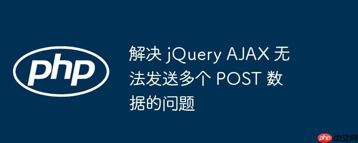 解决 jquery ajax 无法发送多个 post 数据的问题