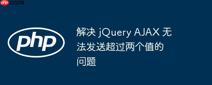 解决 jQuery AJAX 无法发送超过两个值的问题