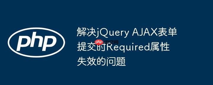 解决jquery ajax表单提交时required属性失效的问题