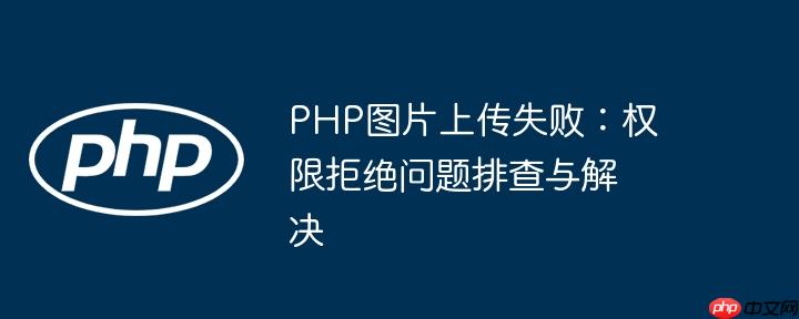 php图片上传失败：权限拒绝问题排查与解决