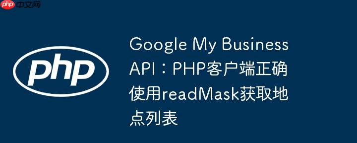 Google My Business API：PHP客户端正确使用readMask获取地点列表