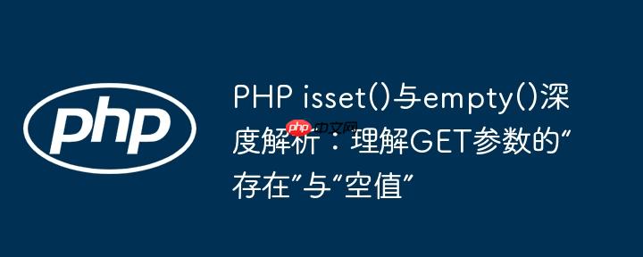 PHP isset()与empty()深度解析：理解GET参数的“存在”与“空值”