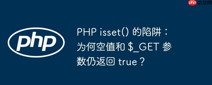 PHP isset() 的陷阱：为何空值和 $_GET 参数仍返回 true？