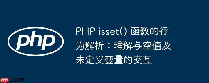 PHP isset() 函数的行为解析：理解与空值及未定义变量的交互