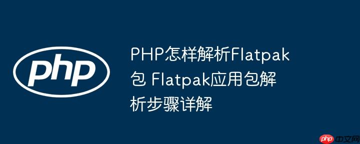 PHP怎样解析Flatpak包 Flatpak应用包解析步骤详解