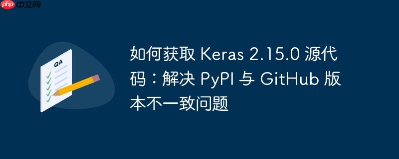 如何获取 keras 2.15.0 源代码：解决 pypi 与 github 版本不一致问题