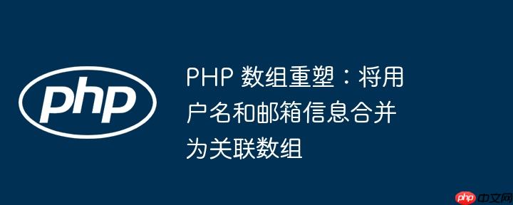 php 数组重塑：将用户名和邮箱信息合并为关联数组