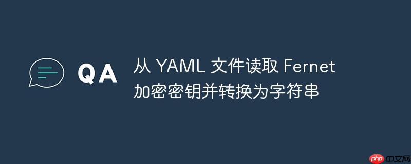 从 yaml 文件读取 fernet 加密密钥并转换为字符串