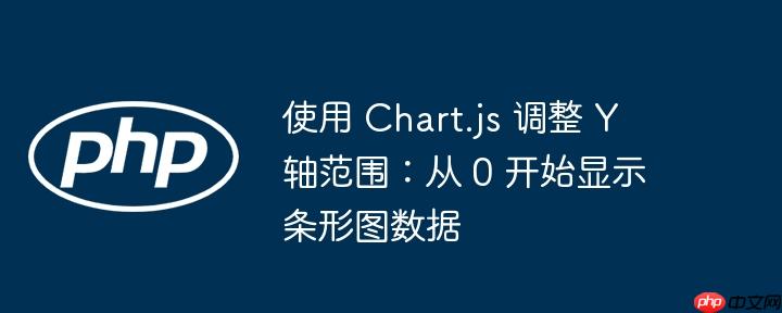 使用 chart.js 调整 y 轴范围：从 0 开始显示条形图数据