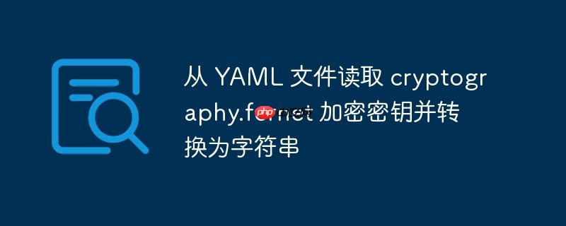从 yaml 文件读取 cryptography.fernet 加密密钥并转换为字符串