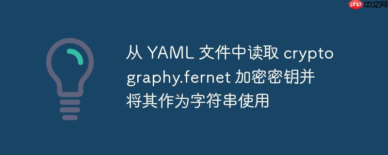 从 yaml 文件中读取 cryptography.fernet 加密密钥并将其作为字符串使用