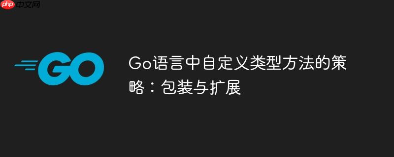 Go语言中自定义类型方法的策略：包装与扩展