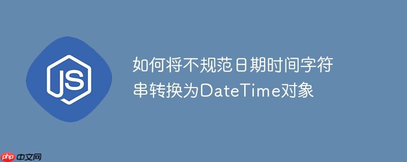 如何将不规范日期时间字符串转换为DateTime对象