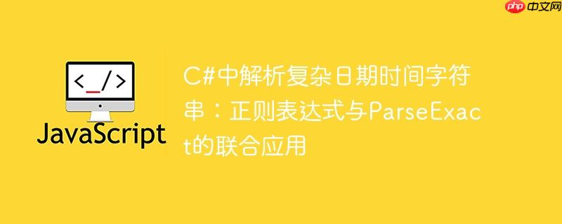 C#中解析复杂日期时间字符串：正则表达式与ParseExact的联合应用