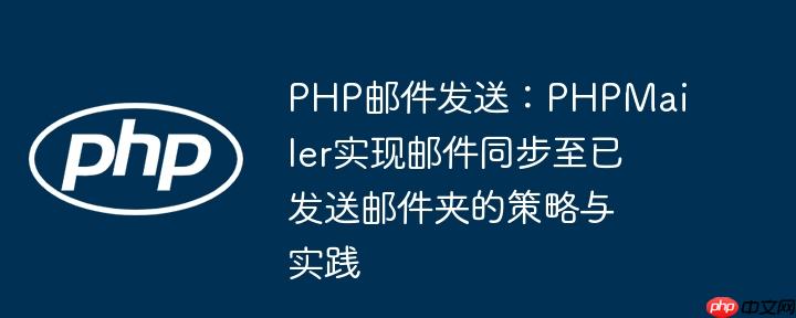 PHP邮件发送：PHPMailer实现邮件同步至已发送邮件夹的策略与实践