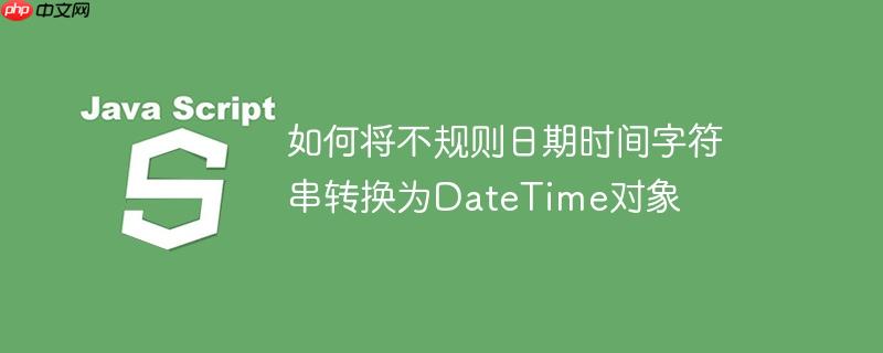 如何将不规则日期时间字符串转换为DateTime对象