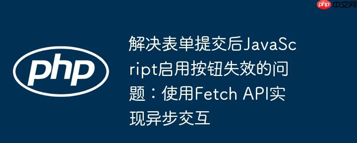 解决表单提交后javascript启用按钮失效的问题：使用fetch api实现异步交互